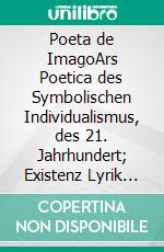 Poeta de ImagoArs Poetica des Symbolischen Individualismus, des 21. Jahrhundert; Existenz Lyrik des New Beat. E-book. Formato EPUB ebook