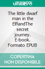 The little dwarf man in the ElflandThe secret journey. E-book. Formato EPUB ebook