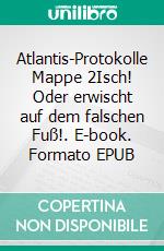 Atlantis-Protokolle Mappe 2Isch! Oder erwischt auf dem falschen  Fuß!. E-book. Formato EPUB ebook