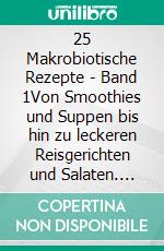 25 Makrobiotische Rezepte - Band 1Von Smoothies und Suppen bis hin zu leckeren Reisgerichten und Salaten. E-book. Formato EPUB ebook
