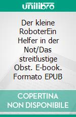 Der kleine RoboterEin Helfer in der Not/Das streitlustige Obst. E-book. Formato EPUB ebook