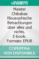 Meister Chibabas  filousophische Betrachtungen über alles und nichts. E-book. Formato EPUB ebook