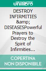 DESTROY INFIRMITIES &amp; DISEASESPowerful Prayers to Destroy the Spirit of Infirmities and Diseases. E-book. Formato EPUB ebook