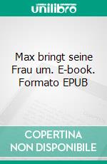 Max bringt seine Frau um. E-book. Formato EPUB ebook