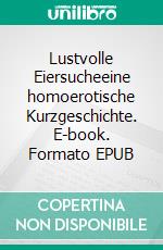 Lustvolle Eiersucheeine homoerotische Kurzgeschichte. E-book. Formato EPUB ebook