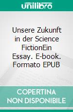 Unsere Zukunft in der Science FictionEin Essay. E-book. Formato EPUB ebook