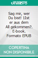 Sag mir, wer Du bist! 1Ist er aus dem All gekommen?. E-book. Formato EPUB ebook