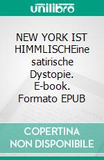 NEW YORK IST HIMMLISCHEine satirische Dystopie. E-book. Formato EPUB ebook