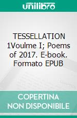 TESSELLATION 1Voulme I; Poems of 2017. E-book. Formato EPUB ebook