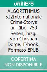 ALGORITHMUS 512Internationale Crime-Storys auf über 750 Seiten, hrsg. von Christian Dörge. E-book. Formato EPUB ebook
