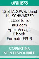 13 SHADOWS, Band 14: SCHWARZER FLUSSHorror aus dem Apex-Verlag!. E-book. Formato EPUB ebook