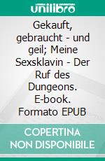 Gekauft, gebraucht - und geil; Meine Sexsklavin - Der Ruf des Dungeons. E-book. Formato EPUB ebook