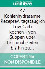 47 Kohlenhydratarme RezepteAlltagstauglich Low-Carb kochen - von Suppen über Fischmahlzeiten bis hin zu leckeren Fleischgerichten. E-book. Formato EPUB ebook