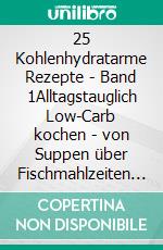 25 Kohlenhydratarme Rezepte - Band 1Alltagstauglich Low-Carb kochen - von Suppen über Fischmahlzeiten bis hin zu leckeren Fleischgerichten. E-book. Formato EPUB ebook