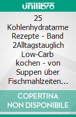 25 Kohlenhydratarme Rezepte - Band 2Alltagstauglich Low-Carb kochen - von Suppen über Fischmahlzeiten bis hin zu leckeren Fleischgerichten. E-book. Formato EPUB ebook
