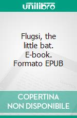 Flugsi, the little bat. E-book. Formato EPUB ebook