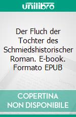 Der Fluch der Tochter des Schmiedshistorischer Roman. E-book. Formato EPUB ebook