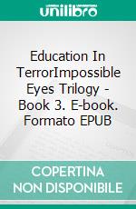 Education In TerrorImpossible Eyes Trilogy - Book 3. E-book. Formato EPUB ebook