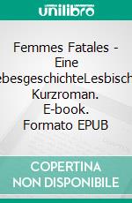 Femmes Fatales - Eine LiebesgeschichteLesbischer Kurzroman. E-book. Formato EPUB ebook