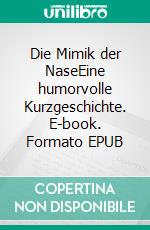Die Mimik der NaseEine humorvolle Kurzgeschichte. E-book. Formato EPUB ebook