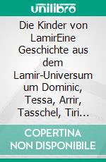 Die Kinder von LamirEine Geschichte aus dem Lamir-Universum um Dominic, Tessa, Arrir, Tasschel, Tiri und Cass. E-book. Formato EPUB ebook