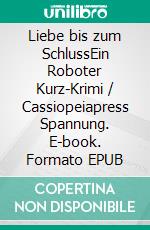 Liebe bis zum SchlussEin Roboter Kurz-Krimi / Cassiopeiapress Spannung. E-book. Formato EPUB ebook