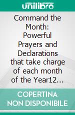 Command the Month: Powerful Prayers and Declarations that take charge of each month of the Year12 Monthly Devotions to Guide, Protect and inspire you Each Month.. E-book. Formato EPUB ebook