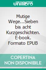 Mutige Wege...Sieben bis acht Kurzgeschichten. E-book. Formato EPUB ebook