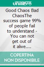 Good Chaos Bad ChaosThe success game 99% of people fail to understand  - You can not get out of it alive. E-book. Formato EPUB ebook