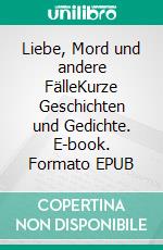 Liebe, Mord und andere FälleKurze Geschichten und Gedichte. E-book. Formato EPUB ebook