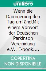 Wenn die Dämmerung den Tag umfängtMit einem Vorwort der Deutschen Parkinson Vereinigung e.V.. E-book. Formato EPUB ebook