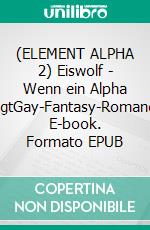 (ELEMENT ALPHA 2) Eiswolf - Wenn ein Alpha siegtGay-Fantasy-Romance. E-book. Formato EPUB ebook