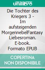 Die Tochter des Kriegers 3 - Im aufsteigenden MorgennebelFantasy Liebesroman. E-book. Formato EPUB ebook