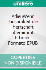 AdieuWenn Einsamkeit die Herrschaft übernimmt. E-book. Formato EPUB ebook