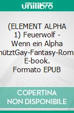 (ELEMENT ALPHA 1) Feuerwolf - Wenn ein Alpha beschütztGay-Fantasy-Romance. E-book. Formato EPUB ebook