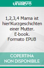 1,2,3,4 Mama ist hier!Kurzgeschichten einer Mutter. E-book. Formato EPUB ebook