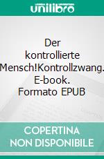 Der kontrollierte Mensch!Kontrollzwang. E-book. Formato EPUB ebook