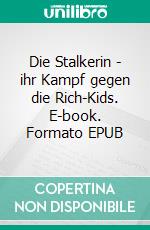 Die Stalkerin - ihr Kampf gegen die Rich-Kids. E-book. Formato EPUB ebook