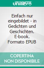 Einfach nur eingebildet - in Gedichten und Geschichten. E-book. Formato EPUB ebook