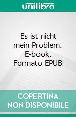 Es ist nicht mein Problem. E-book. Formato EPUB ebook