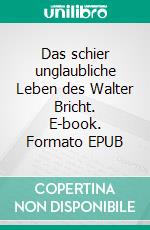 Das schier unglaubliche Leben des Walter Bricht. E-book. Formato EPUB ebook