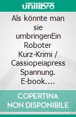Als könnte man sie umbringenEin Roboter Kurz-Krimi / Cassiopeiapress Spannung. E-book. Formato EPUB ebook