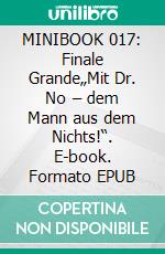 MINIBOOK 017: Finale Grande„Mit Dr. No – dem Mann aus dem Nichts!“. E-book. Formato EPUB ebook