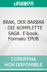 BRAK, DER BARBAR - DIE KOMPLETTE SAGA. E-book. Formato EPUB ebook