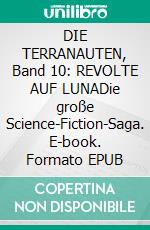 DIE TERRANAUTEN, Band 10: REVOLTE AUF LUNADie große Science-Fiction-Saga. E-book. Formato EPUB ebook