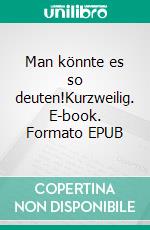 Man könnte es so deuten!Kurzweilig. E-book. Formato EPUB ebook