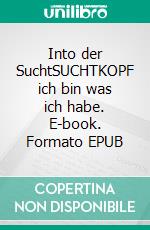Into der SuchtSUCHTKOPF ich bin was ich habe. E-book. Formato EPUB ebook