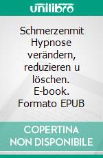 Schmerzenmit Hypnose verändern, reduzieren u löschen. E-book. Formato EPUB ebook