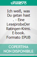 Ich weiß, was Du getan hast . - Eine LeseprobeDer Ratingen-Krimi. E-book. Formato EPUB ebook