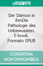 Der Dämon in ihmDie Pathologie des Unbewussten. E-book. Formato EPUB ebook